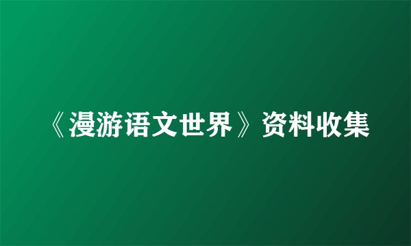 《漫游语文世界》资料收集