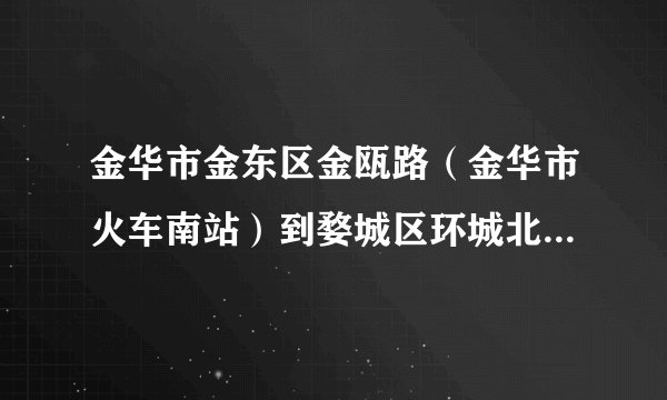 金华市金东区金瓯路（金华市火车南站）到婺城区环城北路117号（金华市水果批发市场）坐几路公交车可达？