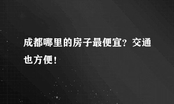 成都哪里的房子最便宜？交通也方便！