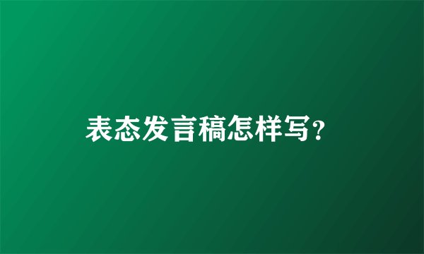 表态发言稿怎样写？