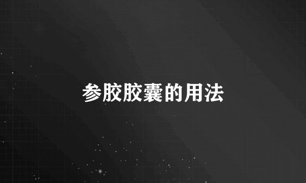 参胶胶囊的用法
