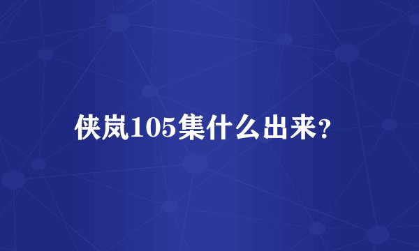 侠岚105集什么出来？