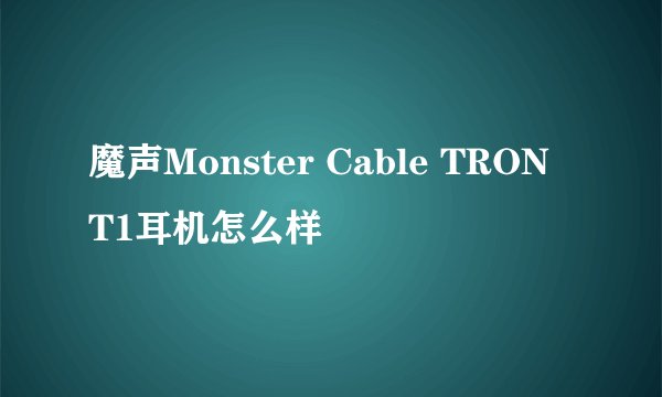 魔声Monster Cable TRON T1耳机怎么样