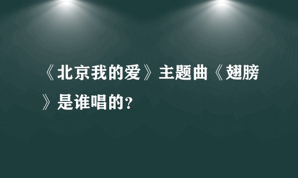 《北京我的爱》主题曲《翅膀》是谁唱的？