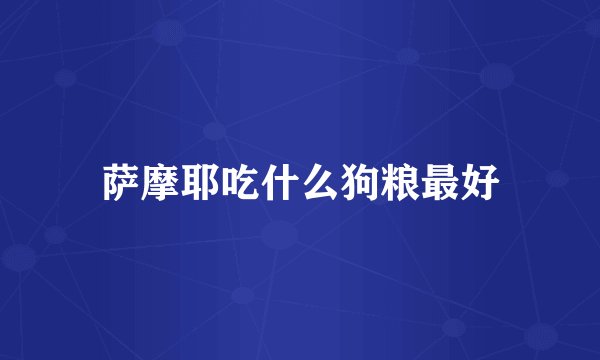 萨摩耶吃什么狗粮最好