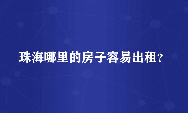 珠海哪里的房子容易出租？