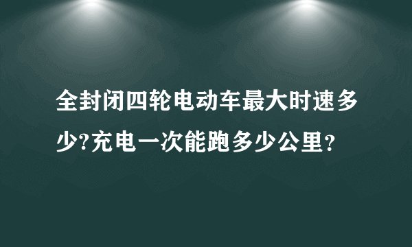 全封闭四轮电动车最大时速多少?充电一次能跑多少公里？