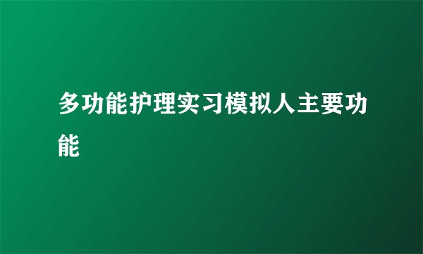 多功能护理实习模拟人主要功能