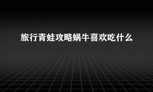 旅行青蛙攻略蜗牛喜欢吃什么