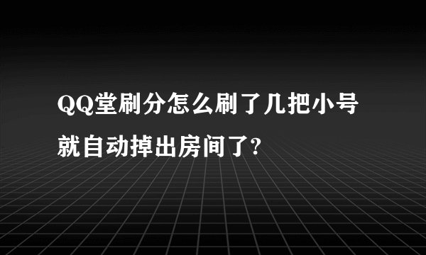 QQ堂刷分怎么刷了几把小号就自动掉出房间了?