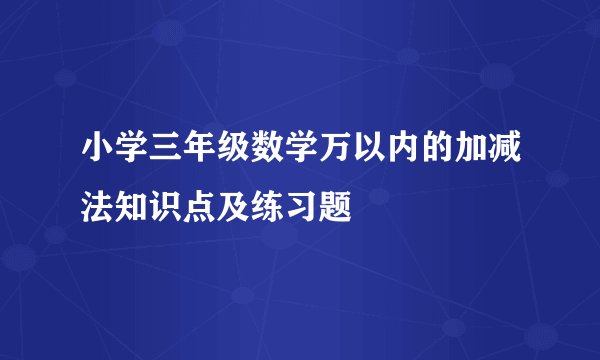 小学三年级数学万以内的加减法知识点及练习题