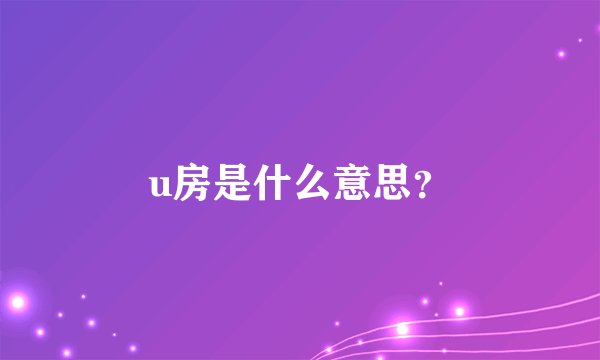 u房是什么意思？
