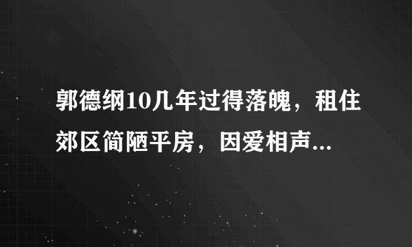 郭德纲10几年过得落魄，租住郊区简陋平房，因爱相声走过艰难岁月