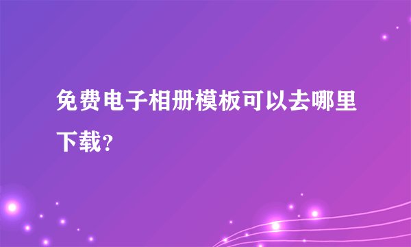 免费电子相册模板可以去哪里下载？