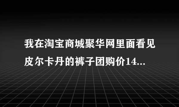 我在淘宝商城聚华网里面看见皮尔卡丹的裤子团购价148元，原价是500多的！不知道真假！