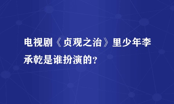 电视剧《贞观之治》里少年李承乾是谁扮演的？