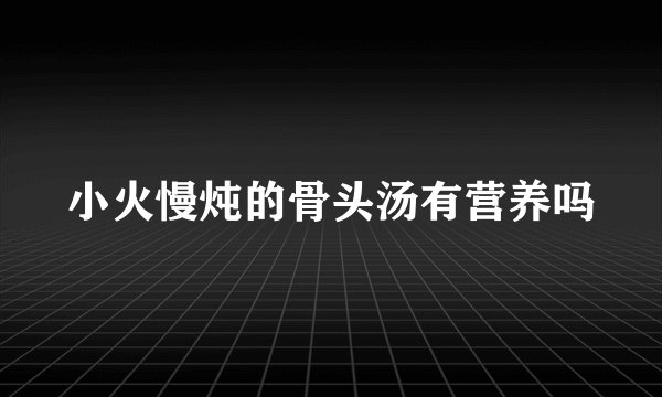 小火慢炖的骨头汤有营养吗