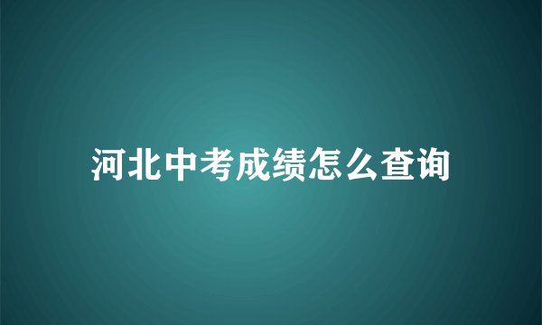 河北中考成绩怎么查询