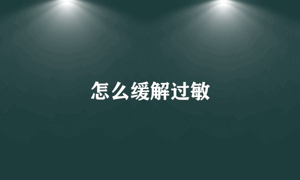 怎么缓解过敏