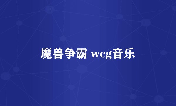 魔兽争霸 wcg音乐
