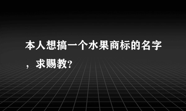 本人想搞一个水果商标的名字，求赐教？