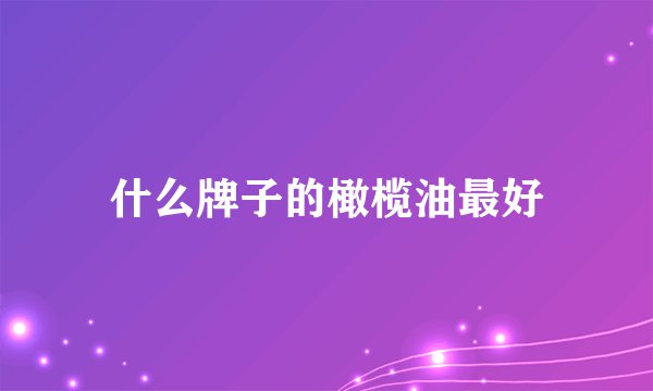什么牌子的橄榄油最好