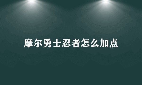 摩尔勇士忍者怎么加点