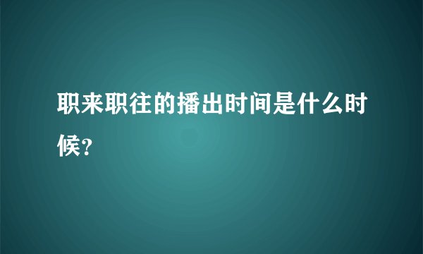 职来职往的播出时间是什么时候？