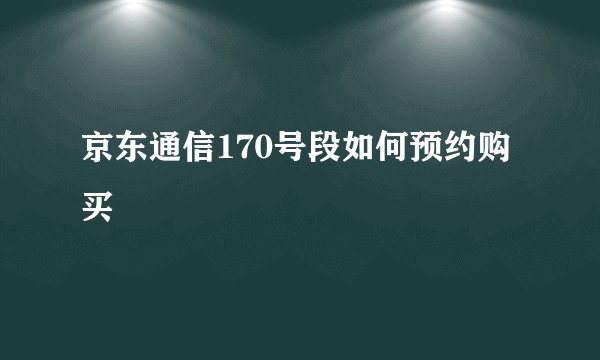 京东通信170号段如何预约购买