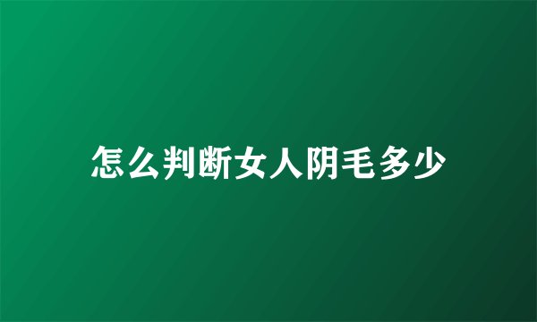 怎么判断女人阴毛多少