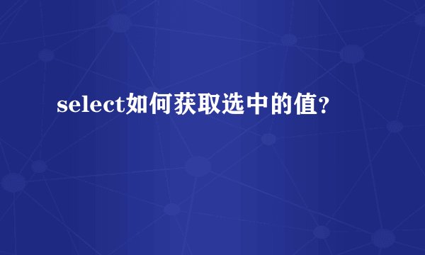 select如何获取选中的值？