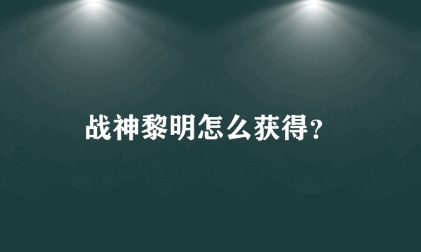 战神黎明怎么获得？