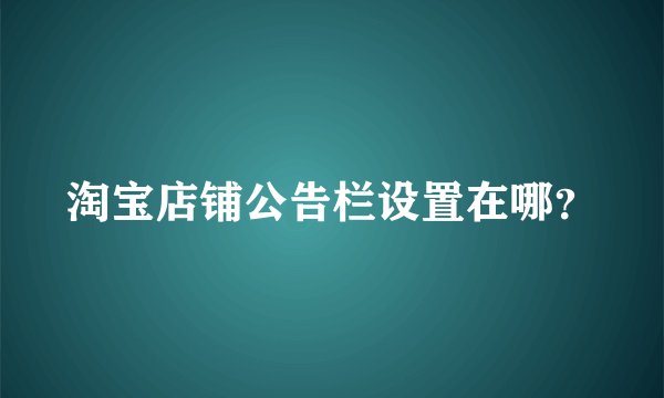 淘宝店铺公告栏设置在哪？