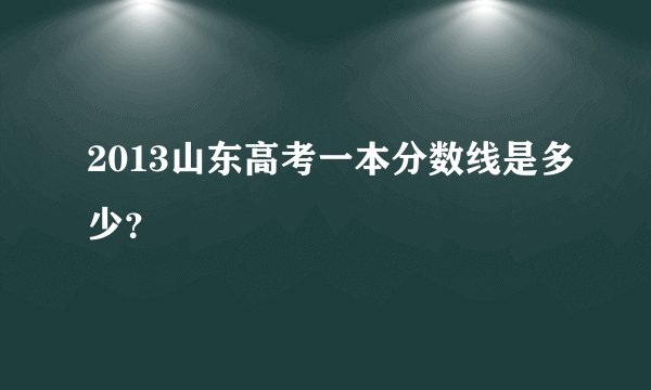 2013山东高考一本分数线是多少？