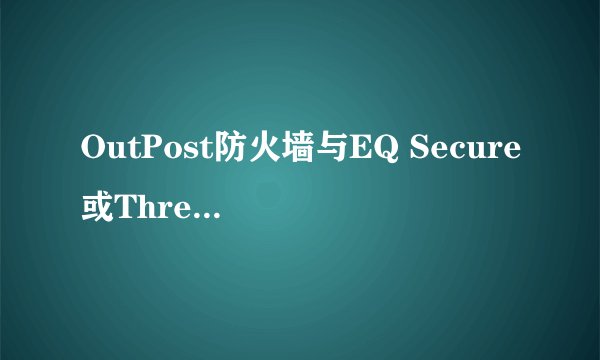 OutPost防火墙与EQ Secure或ThreatFire冲不冲突？
