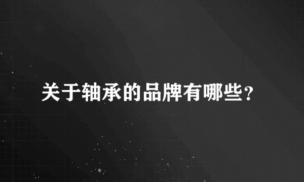 关于轴承的品牌有哪些？