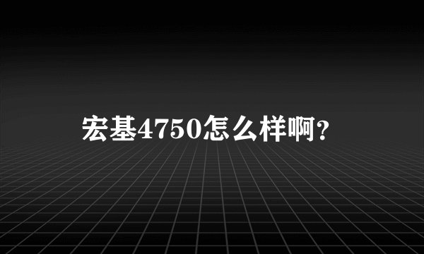 宏基4750怎么样啊？