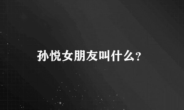 孙悦女朋友叫什么？