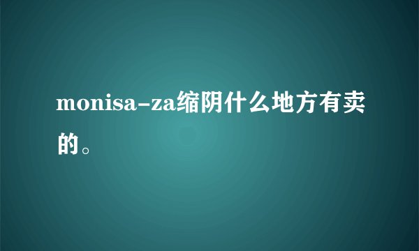 monisa-za缩阴什么地方有卖的。