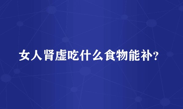 女人肾虚吃什么食物能补？