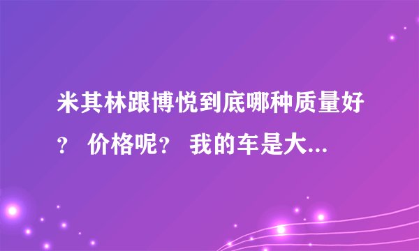 米其林跟博悦到底哪种质量好？ 价格呢？ 我的车是大众朗逸1.6.谢谢！
