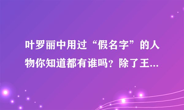 叶罗丽中用过“假名字”的人物你知道都有谁吗？除了王默还有她们