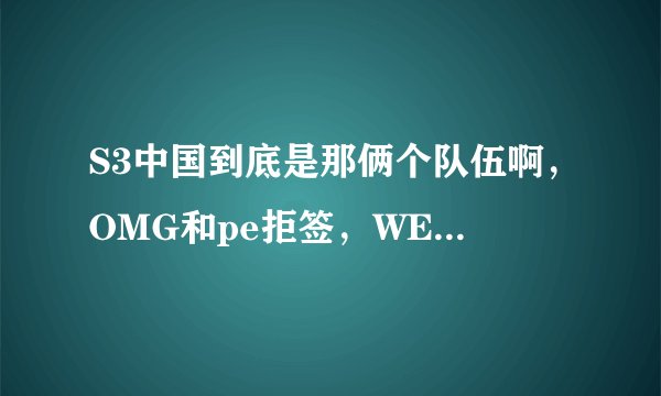S3中国到底是那俩个队伍啊，OMG和pe拒签，WE有机会参加吗?