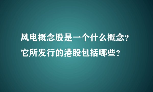风电概念股是一个什么概念？它所发行的港股包括哪些？