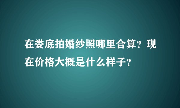 在娄底拍婚纱照哪里合算？现在价格大概是什么样子？