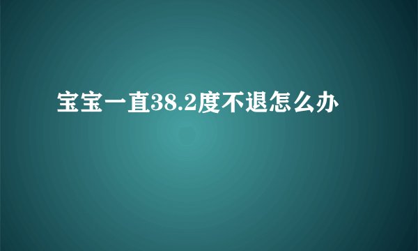 宝宝一直38.2度不退怎么办