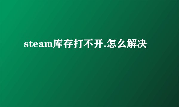 steam库存打不开.怎么解决
