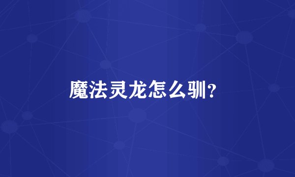 魔法灵龙怎么驯？