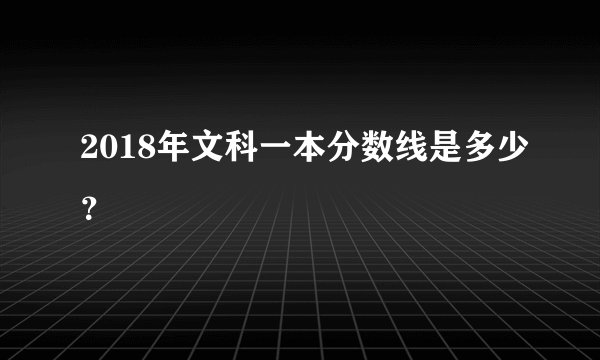 2018年文科一本分数线是多少？