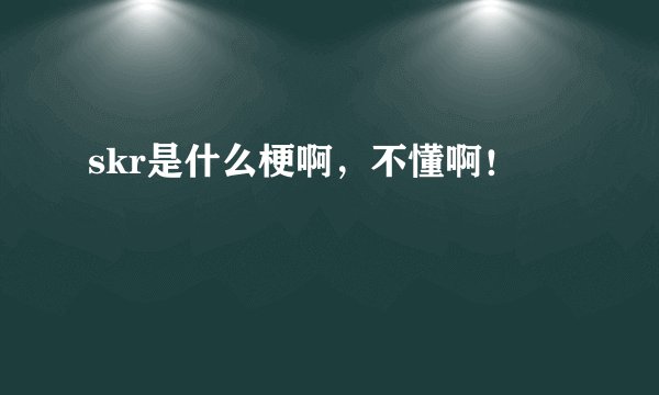 skr是什么梗啊，不懂啊！